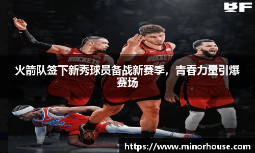 火箭队签下新秀球员备战新赛季，青春力量引爆赛场