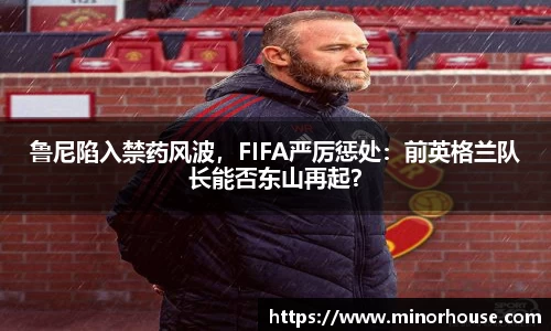 鲁尼陷入禁药风波，FIFA严厉惩处：前英格兰队长能否东山再起？